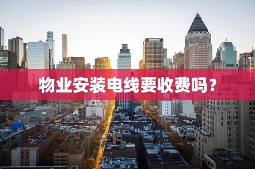 物业安装电线要收费吗？