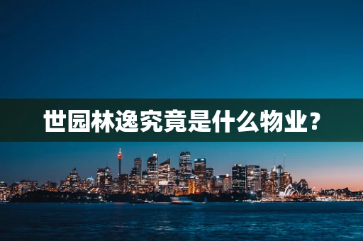 世园林逸究竟是什么物业?