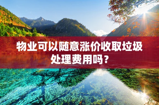 物业可以随意涨价收取垃圾处理费用吗？