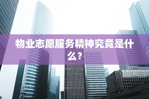物业志愿服务精神究竟是什么? 物业志愿服务精神究竟是什么?