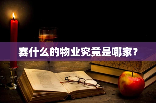 赛什么的物业究竟是哪家？