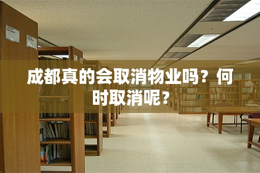成都真的会取消物业吗？何时取消呢？