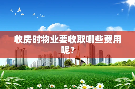收房时物业要收取哪些费用呢?