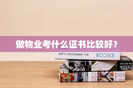 做物业考什么证书比较好？