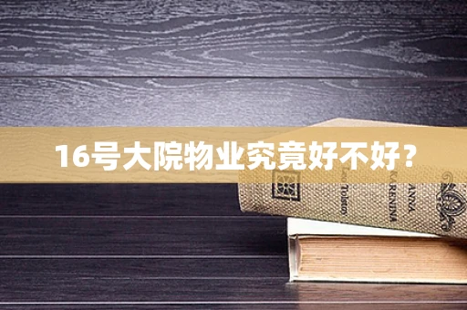 16号大院物业究竟好不好?
