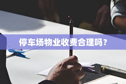 停车场物业收费合理吗? 停车场物业收费合理吗?
