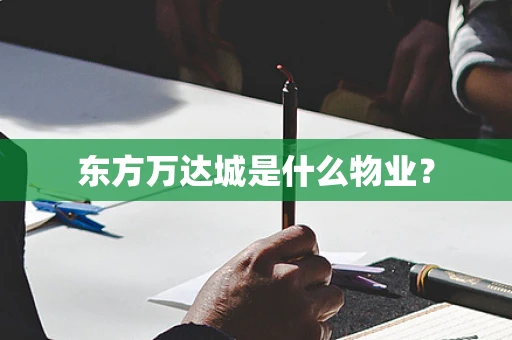 东方万达城是什么物业? 东方万达城是什么物业?
