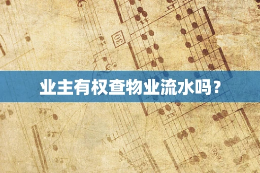 业主有权查物业流水吗? 业主有权查物业流水吗?