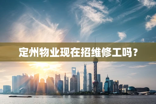 定州物业现在招维修工吗? 定州物业现在招维修工吗?