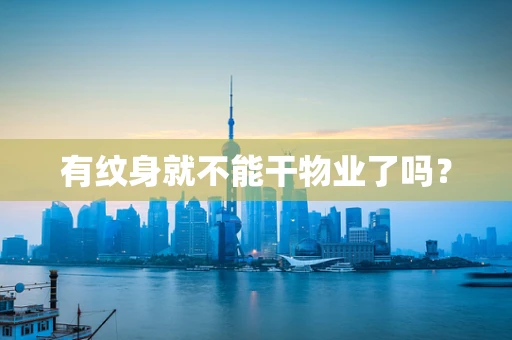有纹身就不能干物业了吗? 有纹身就不能干物业了吗?