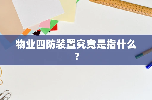 物业四防装置究竟是指什么? 物业四防装置究竟是指什么?