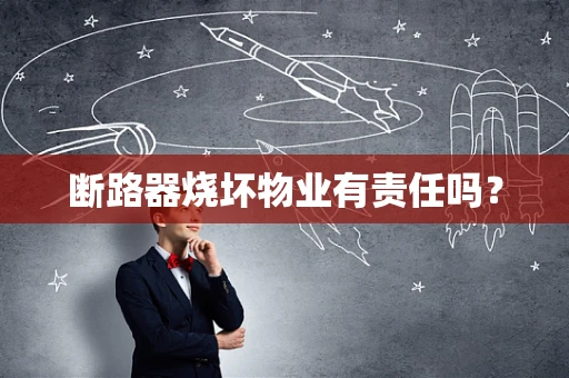 断路器烧坏物业有责任吗? 断路器烧坏物业有责任吗?