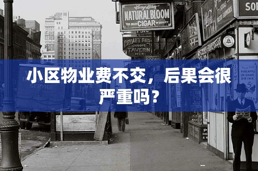 小区物业费不交，后果会很严重吗？