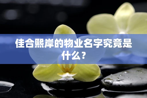 佳合熙岸的物业名字究竟是什么？