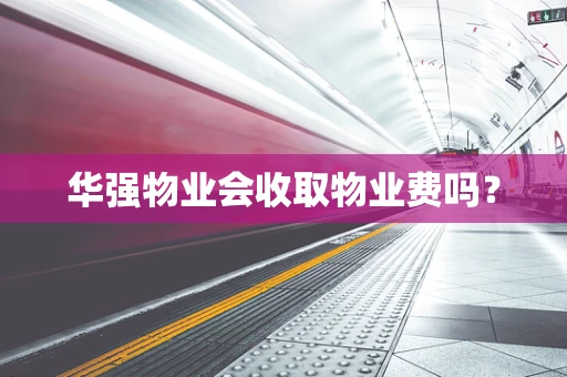 华强物业会收取物业费吗？