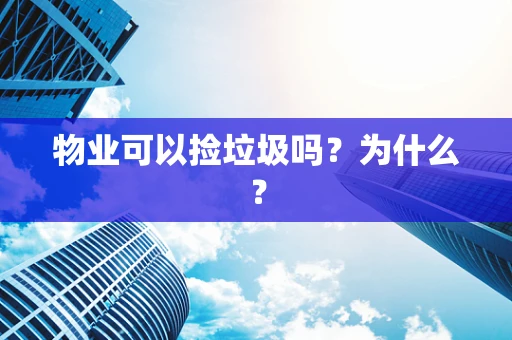 物业可以捡垃圾吗?为什么? 物业可以捡垃圾吗?为什么?