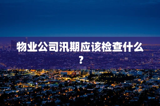 物业公司汛期应该检查什么？
