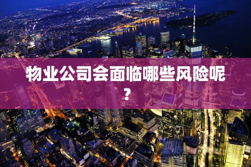 物业公司会面临哪些风险呢？