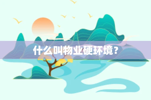 什么叫物业硬环境? 什么叫物业硬环境?