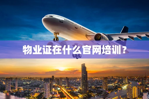 物业证在什么官网培训？