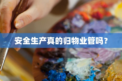 安全生产真的归物业管吗？