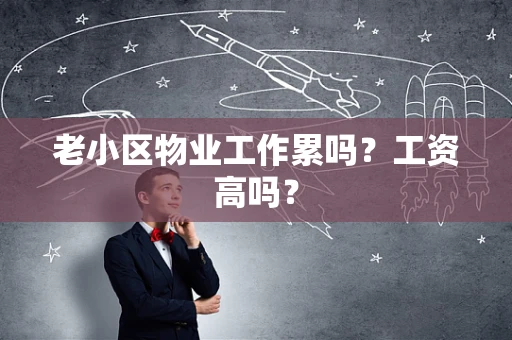 老小区物业工作累吗?工资高吗? 老小区物业工作累吗?工资高吗?