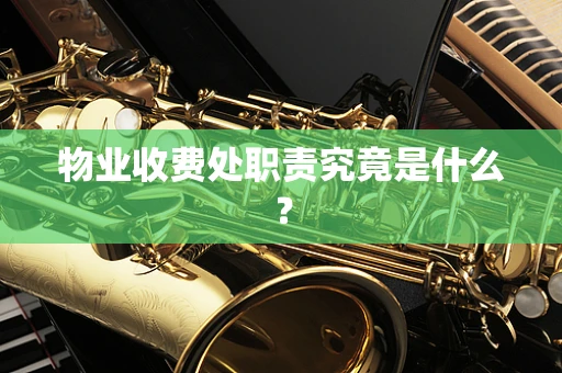 物业收费处职责究竟是什么？