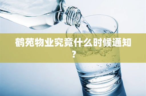鹤苑物业究竟什么时候通知? 鹤苑物业究竟什么时候通知?
