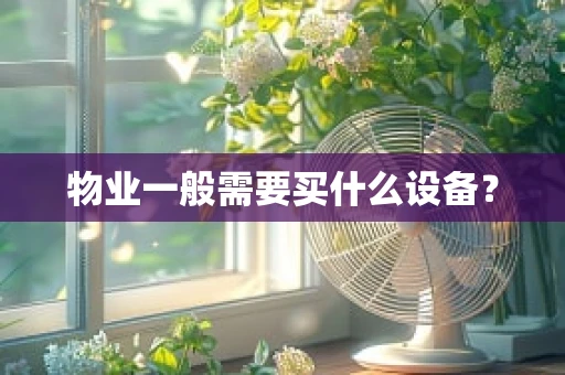物业一般需要买什么设备? 物业一般需要买什么设备?