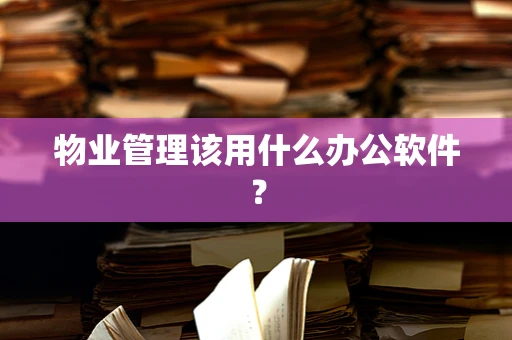物业管理该用什么办公软件？