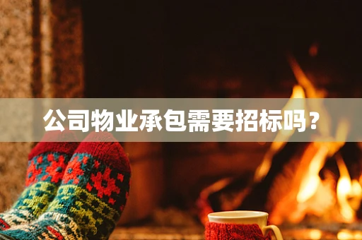 公司物业承包需要招标吗？