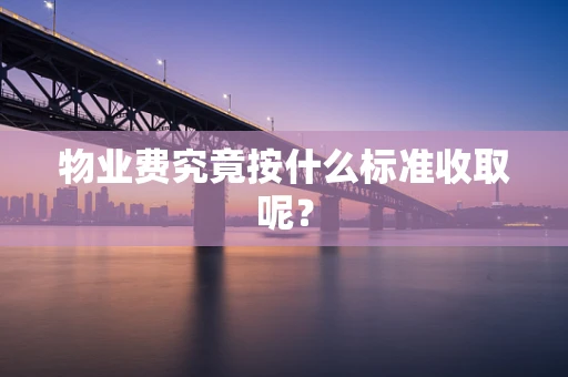 物业费究竟按什么标准收取呢? 物业费究竟按什么标准收取呢?