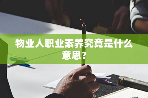 物业人职业素养究竟是什么意思? 物业人职业素养究竟是什么意思?