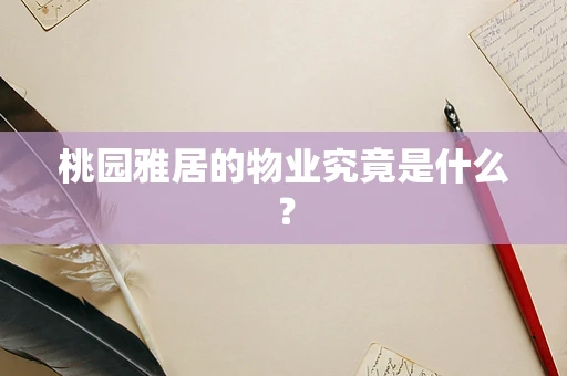 桃园雅居的物业究竟是什么？