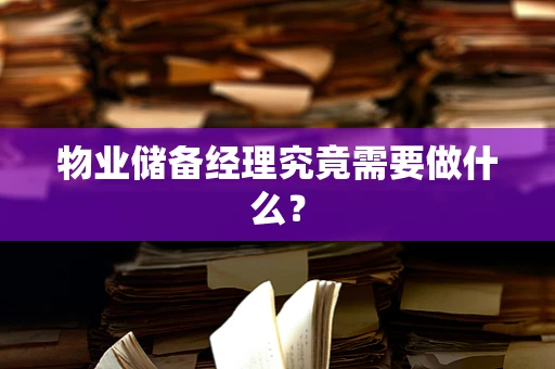 物业储备经理究竟需要做什么？