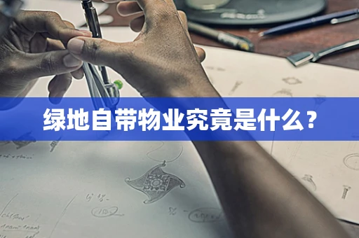 绿地自带物业究竟是什么? 绿地自带物业究竟是什么?