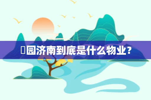 璟园济南到底是什么物业？