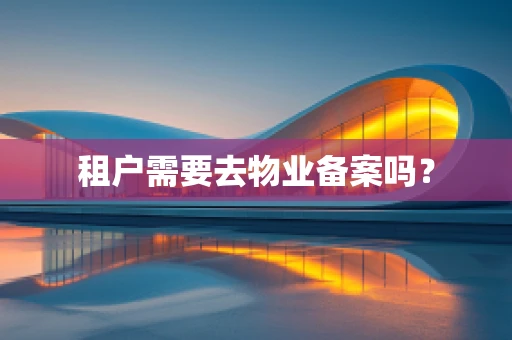 租户需要去物业备案吗？