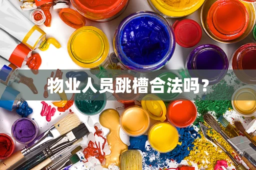 物业人员跳槽合法吗? 物业人员跳槽合法吗?