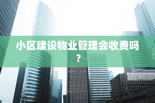小区建设物业管理会收费吗？