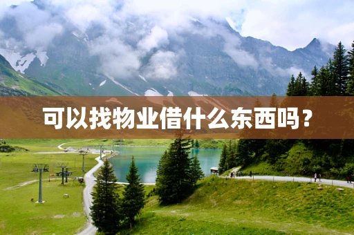 可以找物业借什么东西吗? 可以找物业借什么东西吗?