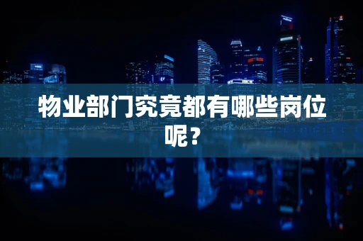 物业部门究竟都有哪些岗位呢? 物业部门究竟都有哪些岗位呢?