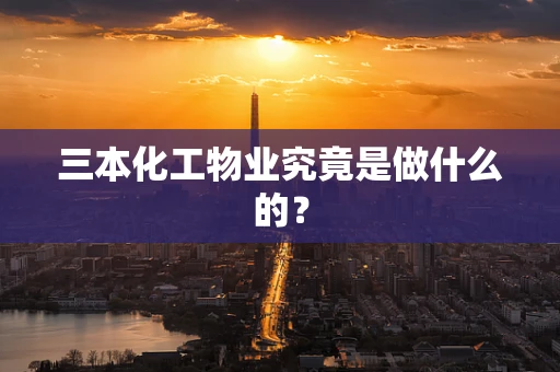 三本化工物业究竟是做什么的？