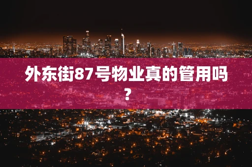 外东街87号物业真的管用吗？