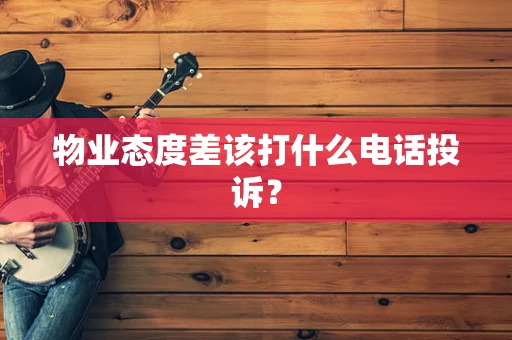 物业态度差该打什么电话投诉？