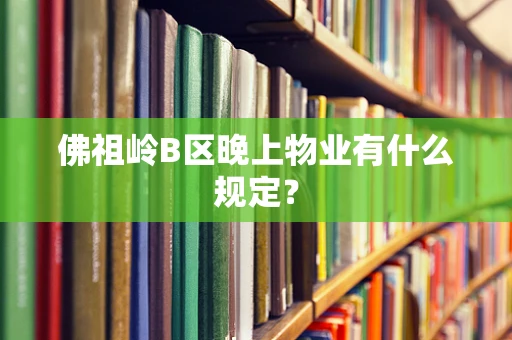 佛祖岭B区晚上物业有什么规定？