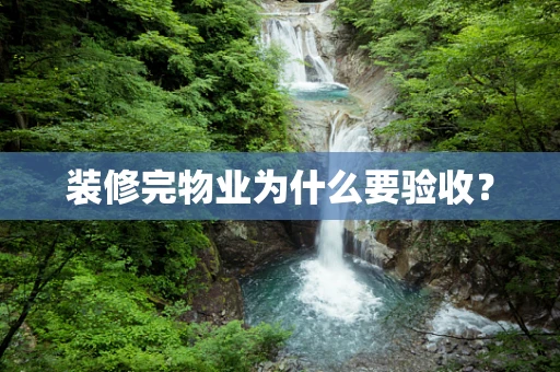 装修完物业为什么要验收? 装修完物业为什么要验收?