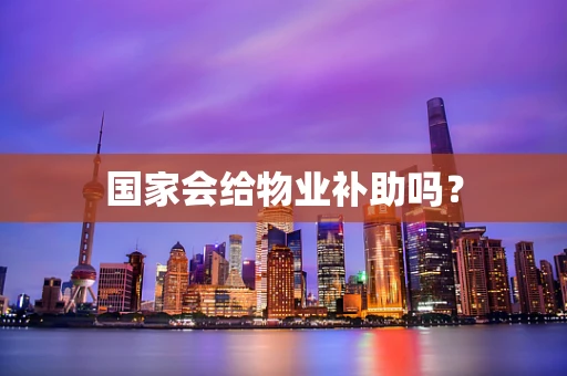 国家会给物业补助吗? 国家会给物业补助吗?