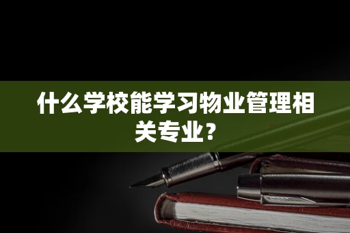 什么学校能学习物业管理相关专业？