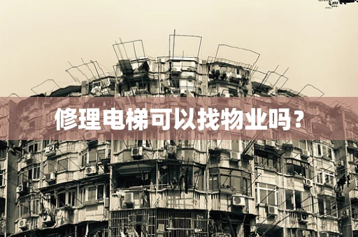 修理电梯可以找物业吗？